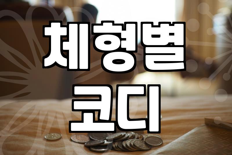 체형별 여자 옷 코디, 숨은 라인 살리는 비법