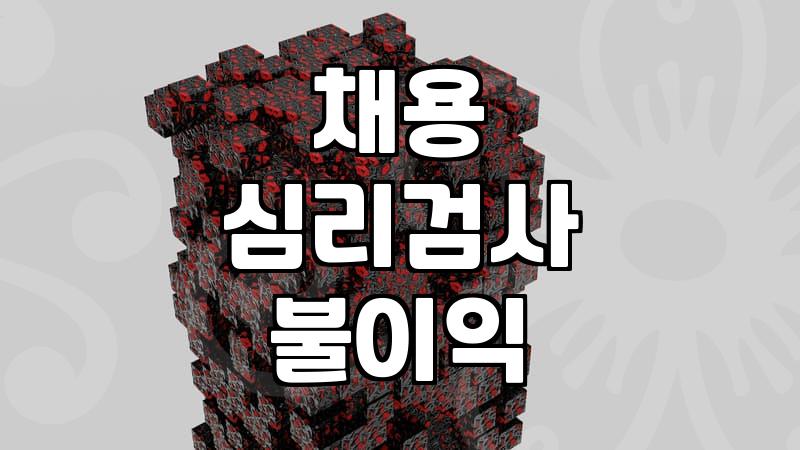 취업 준비와 심리 검사, 채용 과정에서 정말 불이익이 있을까