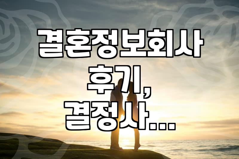 결혼정보회사, 정말 나에게 맞는 선택일까? (경험자의 솔직한 이야기)