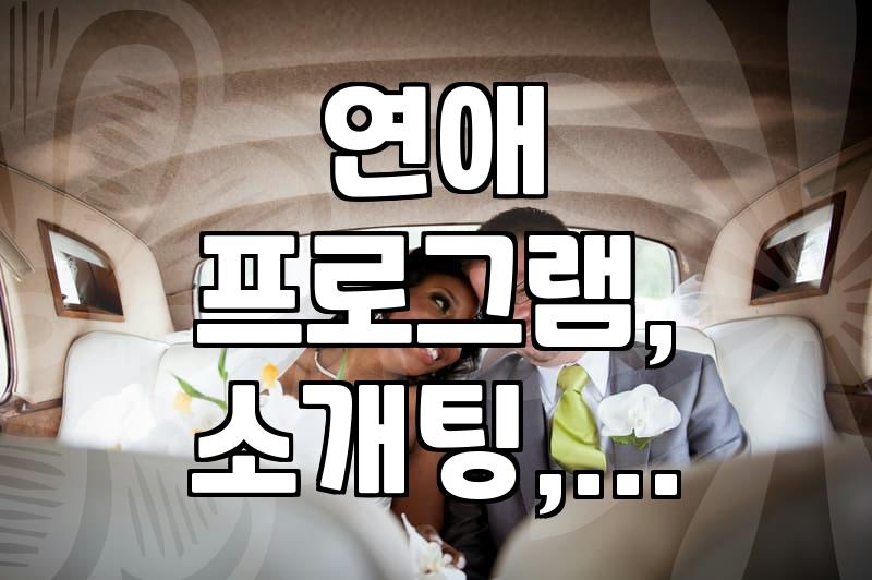 솔로 탈출? ‘내 친구 애인 구함’ 프로그램, 실제로 어떤가요