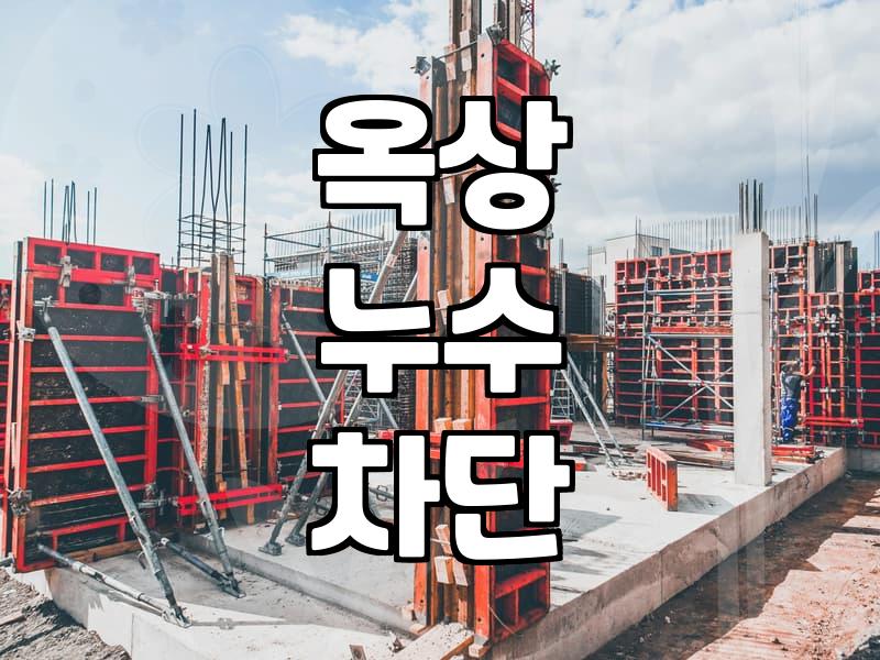 아파트와 빌라 옥상 누수 공사, 방수법 선택 전 알아두어야 할 점들