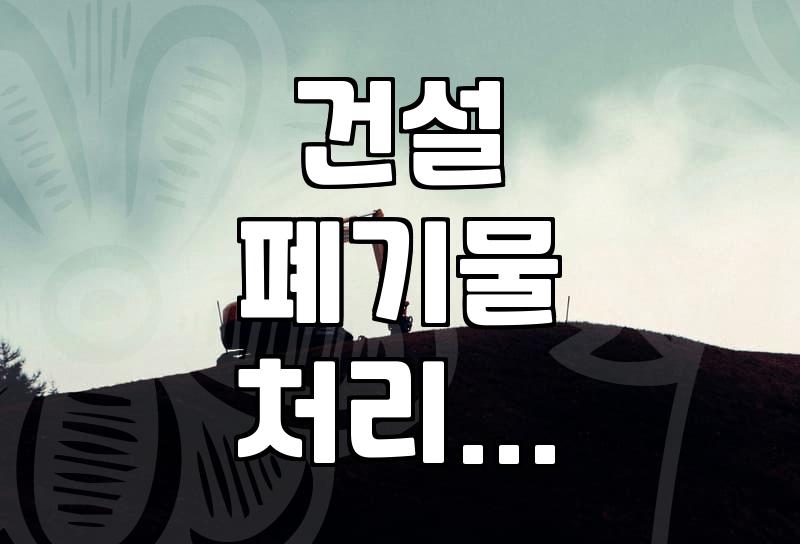 섞여버린 건설 폐기물, 이걸 어떻게 처리해야 할까? 경험담과 현실적인 조언